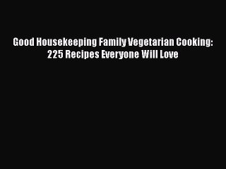 Read Good Housekeeping Family Vegetarian Cooking: 225 Recipes Everyone Will Love Ebook Free