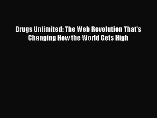 Download Drugs Unlimited: The Web Revolution That's Changing How the World Gets High Ebook