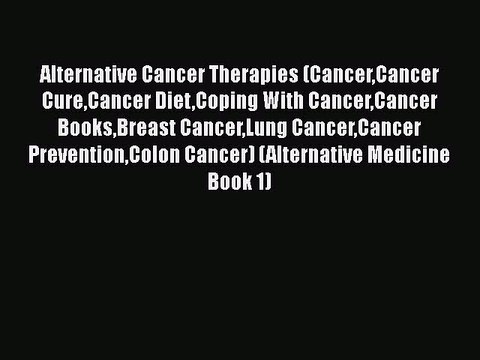 Read Books Alternative Cancer Therapies (CancerCancer CureCancer DietCoping With CancerCancer