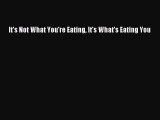 Read It's Not What You're Eating It's What's Eating You Ebook Free