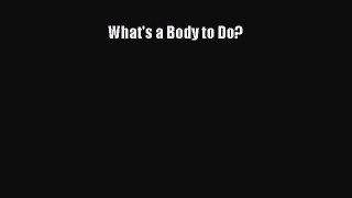 Read Books What's a Body to Do? E-Book Free