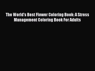 Read Books The World's Best Flower Coloring Book: A Stress Management Coloring Book For Adults