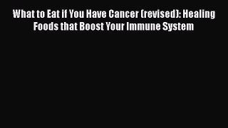 Read What to Eat if You Have Cancer (revised): Healing Foods that Boost Your Immune System