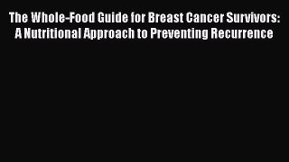 Read The Whole-Food Guide for Breast Cancer Survivors: A Nutritional Approach to Preventing