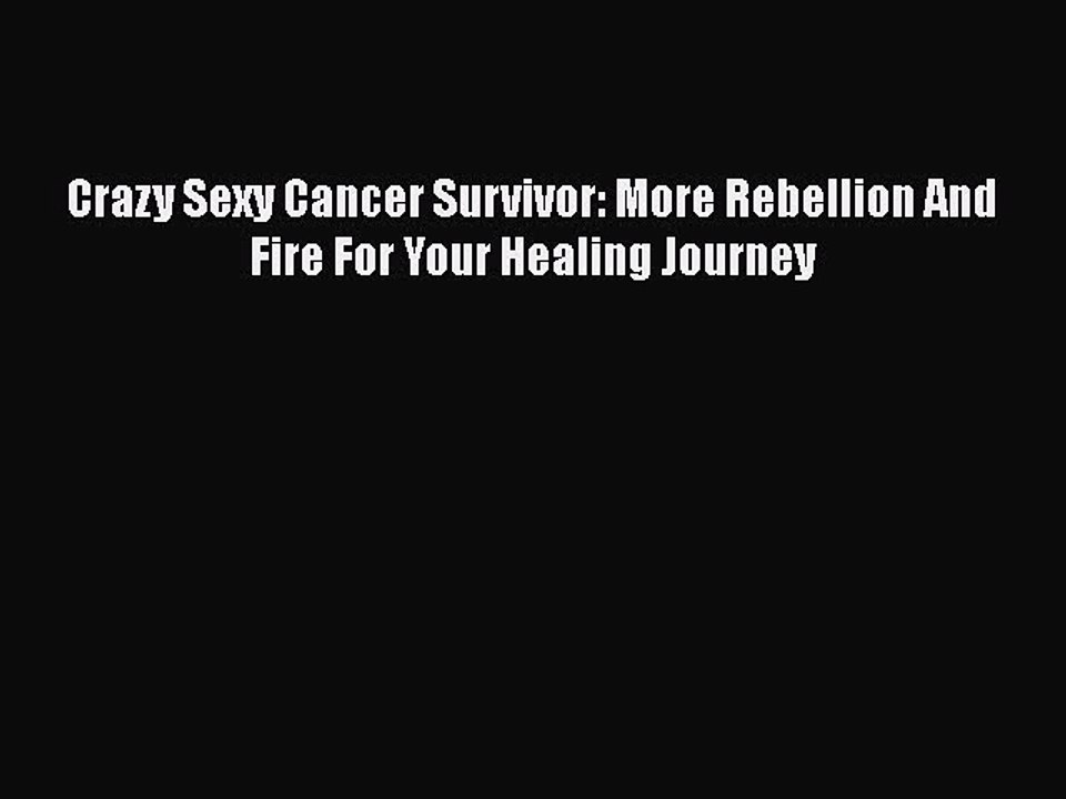Read Crazy Sexy Cancer Survivor: More Rebellion And Fire For Your Healing Journey Ebook Free
