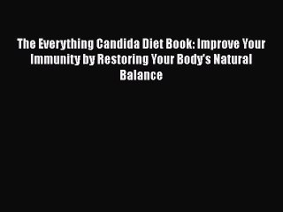 Read Books The Everything Candida Diet Book: Improve Your Immunity by Restoring Your Body's