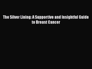 Read The Silver Lining: A Supportive and Insightful Guide to Breast Cancer Ebook Free