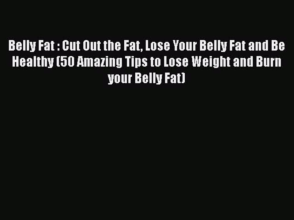 Read Belly Fat : Cut Out the Fat Lose Your Belly Fat and Be Healthy (50 Amazing Tips to Lose