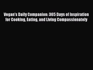 Read Vegan's Daily Companion: 365 Days of Inspiration for Cooking Eating and Living Compassionately