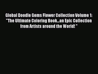 Read Books Global Doodle Gems Flower Collection Volume 1: The Ultimate Coloring Book...an Epic