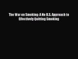 Read The War on Smoking: A No B.S. Approach to Effectively Quitting Smoking Ebook Free