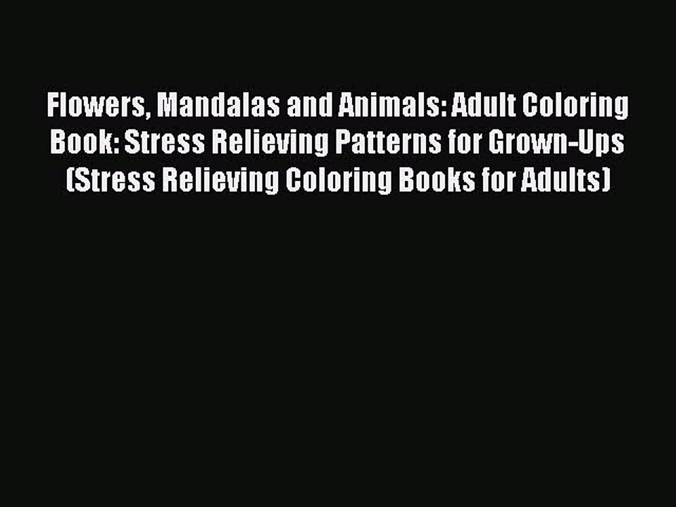 Read Books Flowers Mandalas and Animals: Adult Coloring Book: Stress Relieving Patterns for