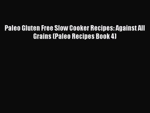 Read Paleo Gluten Free Slow Cooker Recipes: Against All Grains (Paleo Recipes Book 4) Ebook