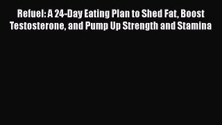 Read Refuel: A 24-Day Eating Plan to Shed Fat Boost Testosterone and Pump Up Strength and Stamina