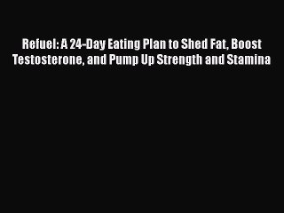 Read Refuel: A 24-Day Eating Plan to Shed Fat Boost Testosterone and Pump Up Strength and Stamina