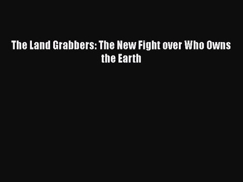 [Online PDF] The Land Grabbers: The New Fight over Who Owns the Earth Read Online