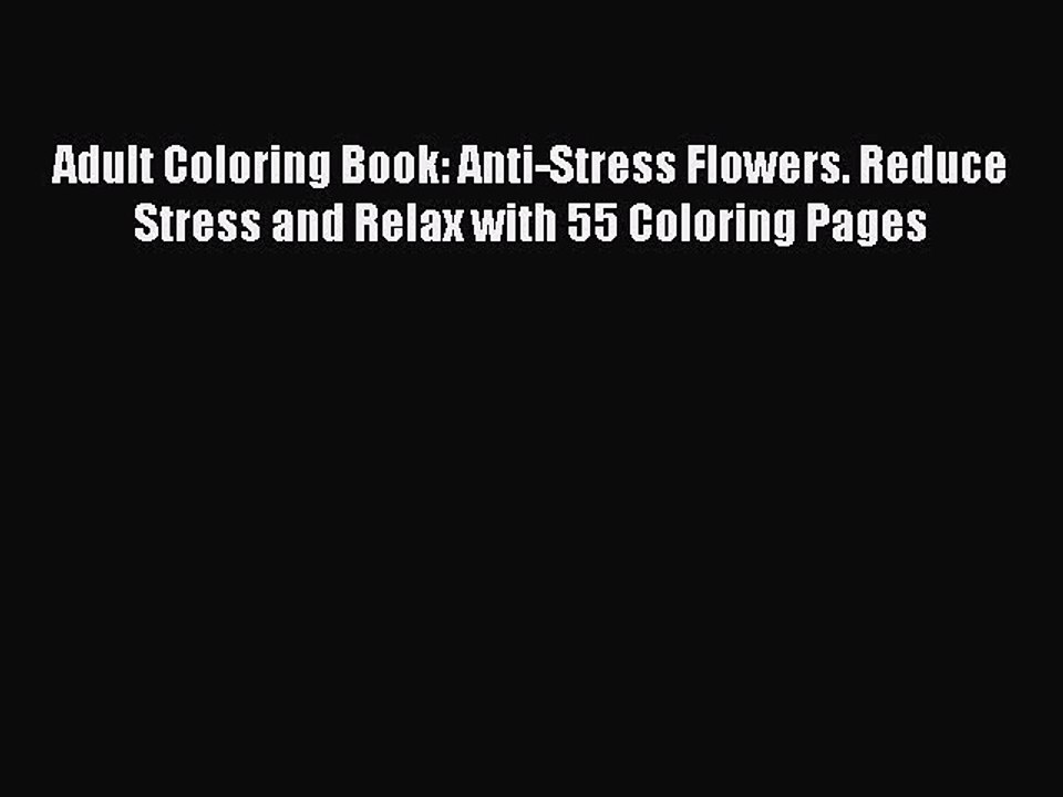 Read Books Adult Coloring Book: Anti-Stress Flowers. Reduce Stress and Relax with 55 Coloring