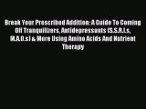 Read Break Your Prescribed Addition: A Guide To Coming Off Tranquilizers Antidepressants (S.S.R.I.s