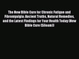 Read The New Bible Cure for Chronic Fatigue and Fibromyalgia: Ancient Truths Natural Remedies