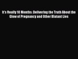 Read It's Really 10 Months: Delivering the Truth About the Glow of Pregnancy and Other Blatant