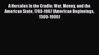 Read A Hercules in the Cradle: War Money and the American State 1783-1867 (American Beginnings