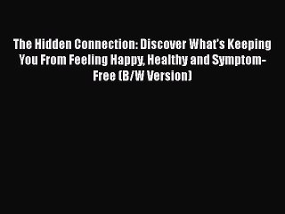 Read Books The Hidden Connection: Discover What's Keeping You From Feeling Happy Healthy and