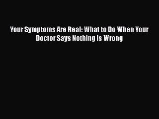Read Books Your Symptoms Are Real: What to Do When Your Doctor Says Nothing Is Wrong E-Book