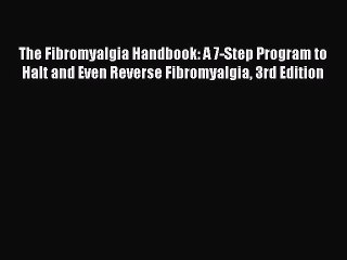 Read Books The Fibromyalgia Handbook: A 7-Step Program to Halt and Even Reverse Fibromyalgia
