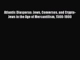 Download Atlantic Diasporas: Jews Conversos and Crypto-Jews in the Age of Mercantilism 1500-1800