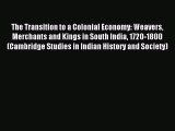 Download The Transition to a Colonial Economy: Weavers Merchants and Kings in South India 1720-1800