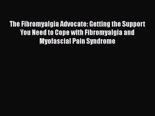 Read Books The Fibromyalgia Advocate: Getting the Support You Need to Cope with Fibromyalgia
