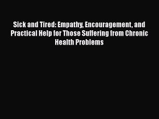 Read Books Sick and Tired: Empathy Encouragement and Practical Help for Those Suffering from