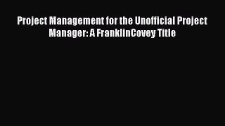 [Online PDF] Project Management for the Unofficial Project Manager: A FranklinCovey Title