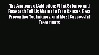 Read The Anatomy of Addiction: What Science and Research Tell Us About the True Causes Best