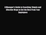 Read A Manager's Guide to Coaching: Simple and Effective Ways to Get the Best From Your Employees