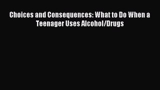 Download Choices and Consequences: What to Do When a Teenager Uses Alcohol/Drugs Ebook Online