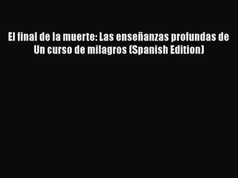 Read El final de la muerte: Las enseÃ±anzas profundas de Un curso de milagros (Spanish Edition)