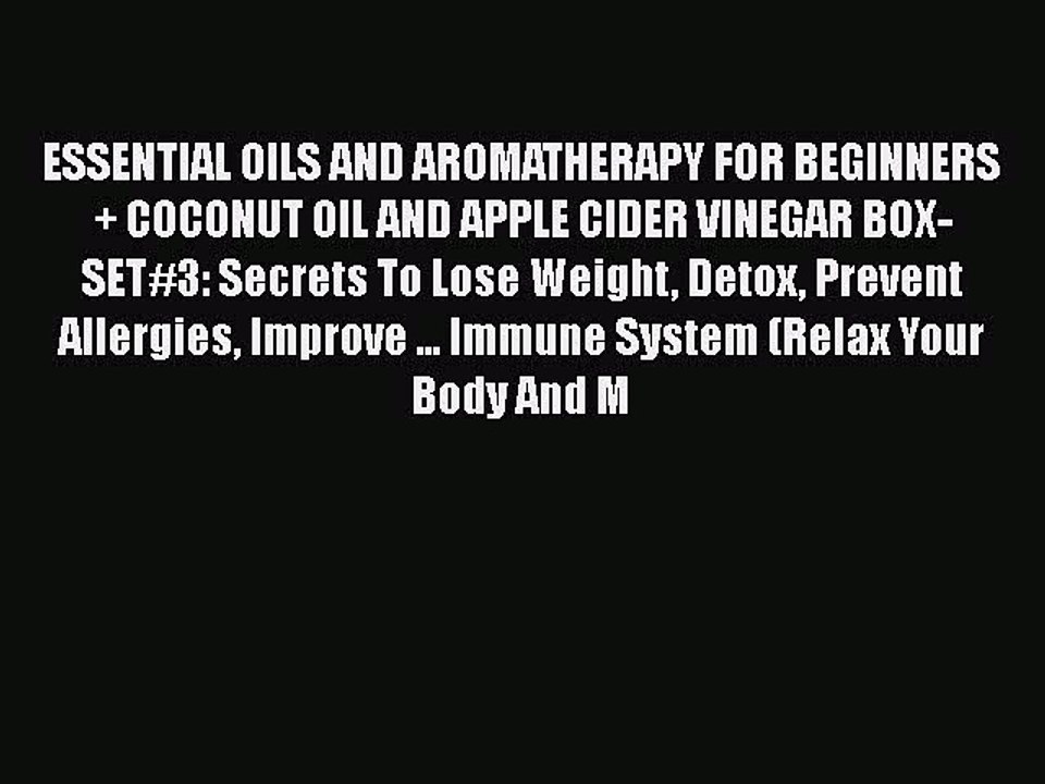 Read ESSENTIAL OILS AND AROMATHERAPY FOR BEGINNERS + COCONUT OIL AND APPLE CIDER VINEGAR BOX-SET#3: