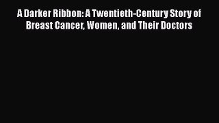 Read A Darker Ribbon: A Twentieth-Century Story of Breast Cancer Women and Their Doctors Ebook