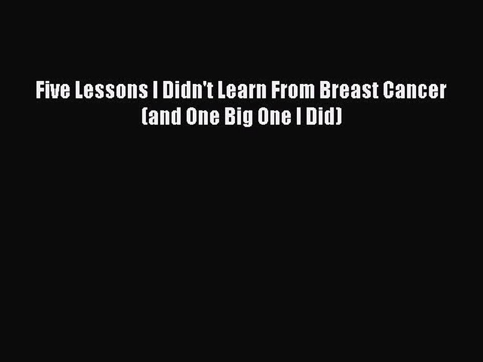 Read Five Lessons I Didn't Learn From Breast Cancer (and One Big One I Did) Ebook Free