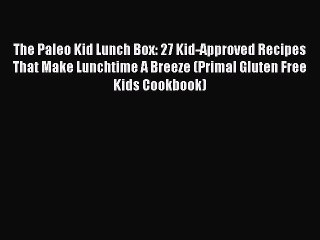 Read The Paleo Kid Lunch Box: 27 Kid-Approved Recipes That Make Lunchtime A Breeze (Primal