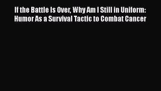 Read If the Battle Is Over Why Am I Still in Uniform: Humor As a Survival Tactic to Combat