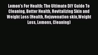 Read Lemon's For Health: The Ultimate DIY Guide To Cleaning Better Health Revitalizing Skin