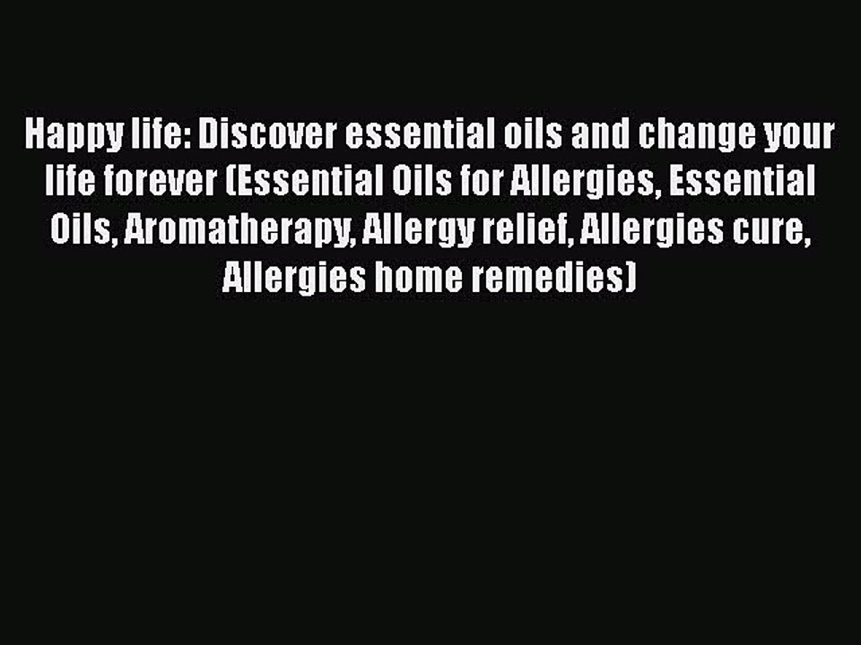 Read Happy life: Discover essential oils and change your life forever (Essential Oils for Allergies
