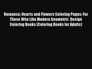 Read Books Romance: Hearts and Flowers Coloring Pages: For Those Who Like Modern Geometric