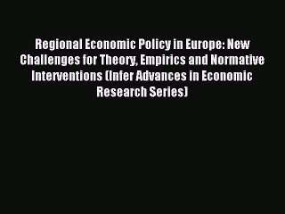 Read Regional Economic Policy in Europe: New Challenges for Theory Empirics and Normative Interventions