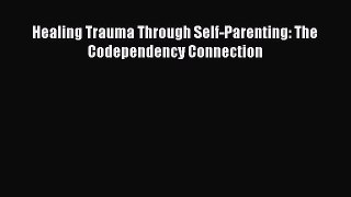 Download Healing Trauma Through Self-Parenting: The Codependency Connection PDF Free