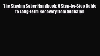 Read The Staying Sober Handbook: A Step-by-Step Guide to Long-term Recovery from Addiction