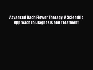 Read Advanced Bach Flower Therapy: A Scientific Approach to Diagnosis and Treatment Ebook Free