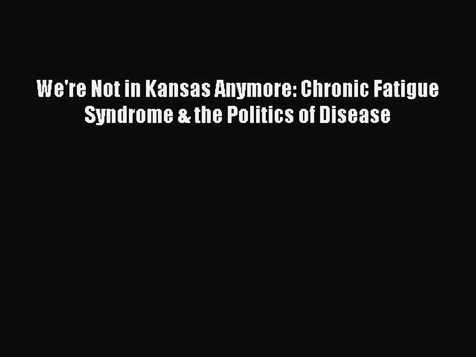Read Books We're Not in Kansas Anymore: Chronic Fatigue Syndrome & the Politics of Disease